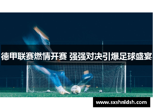 德甲联赛燃情开赛 强强对决引爆足球盛宴 德甲联赛燃情开赛 强强对决引爆足球盛宴