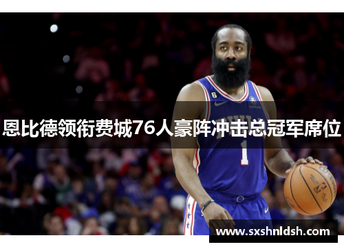 恩比德领衔费城76人豪阵冲击总冠军席位