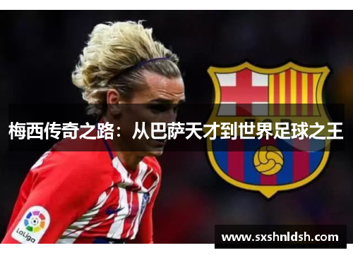 梅西传奇之路：从巴萨天才到世界足球之王