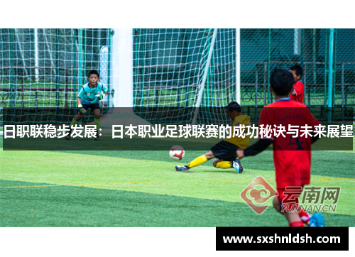 日职联稳步发展：日本职业足球联赛的成功秘诀与未来展望