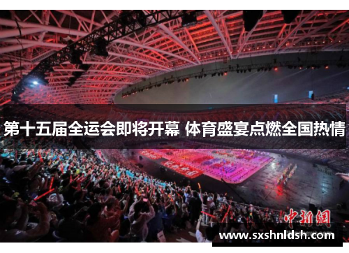 第十五届全运会即将开幕 体育盛宴点燃全国热情