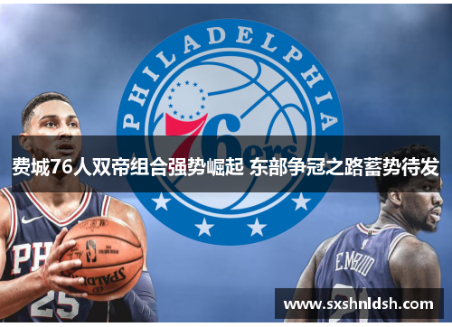 费城76人双帝组合强势崛起 东部争冠之路蓄势待发