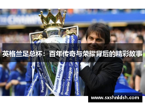 英格兰足总杯：百年传奇与荣耀背后的精彩故事