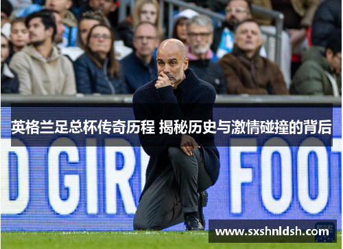英格兰足总杯传奇历程 揭秘历史与激情碰撞的背后 英格兰足总杯传奇历程 揭秘历史与激情碰撞的背后