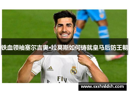 铁血领袖塞尔吉奥·拉莫斯如何铸就皇马后防王朝