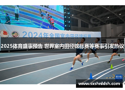 2025体育盛事预告 世界室内田径锦标赛等赛事引发热议