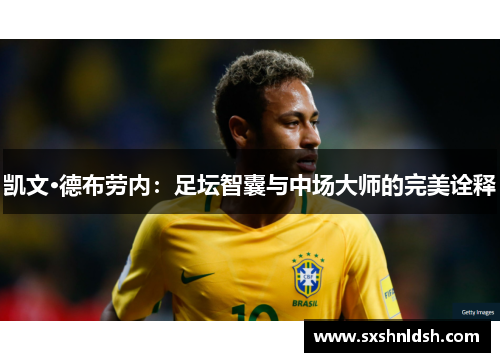 凯文·德布劳内:足坛智囊与中场大师的完美诠释 凯文·德布劳内:足坛智囊与中场大师的完美诠释