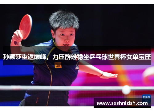 孙颖莎重返巅峰,力压群雄稳坐乒乓球世界杯女单宝座 孙颖莎重返巅峰,力压群雄稳坐乒乓球世界杯女单宝座