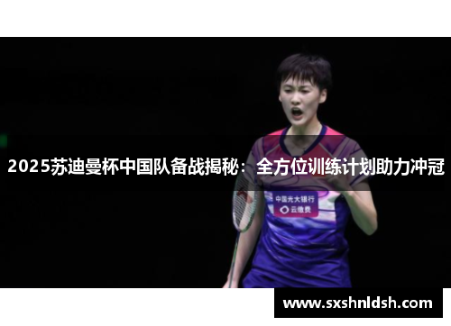 2025苏迪曼杯中国队备战揭秘：全方位训练计划助力冲冠