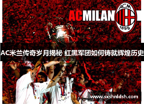 AC米兰传奇岁月揭秘 红黑军团如何铸就辉煌历史