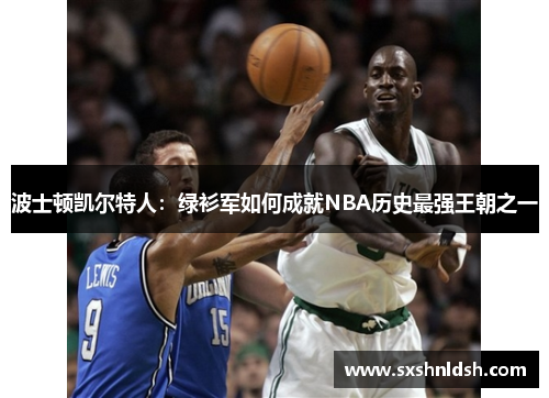 波士顿凯尔特人:绿衫军如何成就NBA历史最强王朝之一 波士顿凯尔特人:绿衫军如何成就NBA历史最强王朝之一