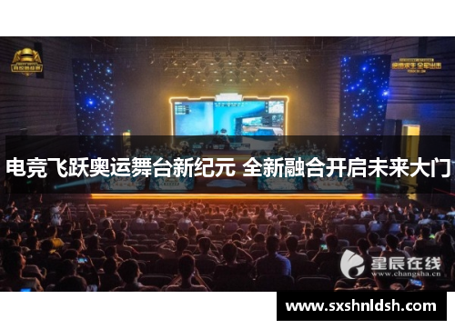 电竞飞跃奥运舞台新纪元 全新融合开启未来大门