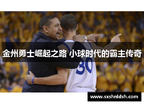 金州勇士崛起之路 小球时代的霸主传奇