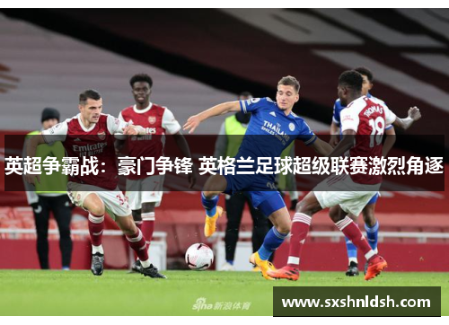 英超争霸战：豪门争锋 英格兰足球超级联赛激烈角逐