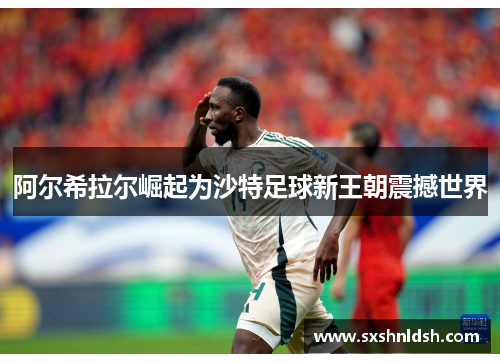 阿尔希拉尔崛起为沙特足球新王朝震撼世界