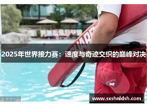 2025年世界接力赛：速度与奇迹交织的巅峰对决