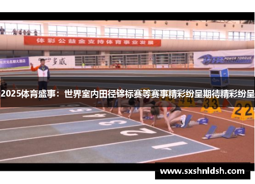 2025体育盛事:世界室内田径锦标赛等赛事精彩纷呈期待精彩纷呈 2025体育盛事:世界室内田径锦标赛等赛事精彩纷呈期待精彩纷呈
