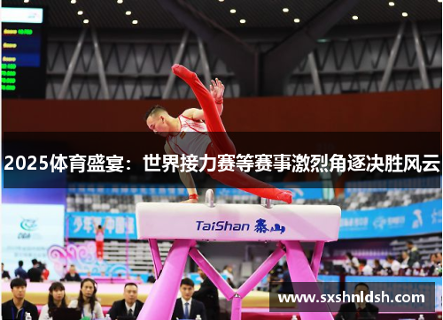 2025体育盛宴：世界接力赛等赛事激烈角逐决胜风云