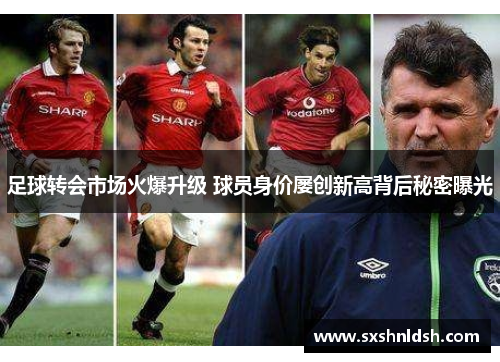 足球转会市场火爆升级 球员身价屡创新高背后秘密曝光