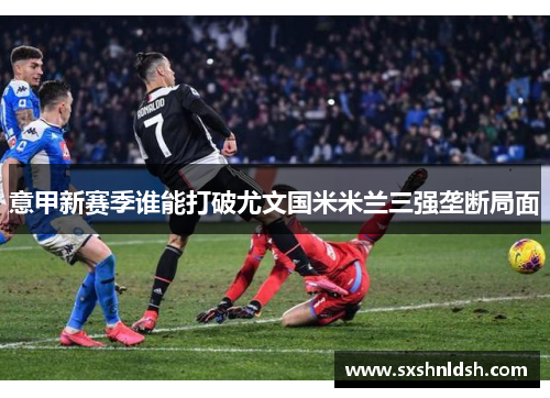 意甲新赛季谁能打破尤文国米米兰三强垄断局面