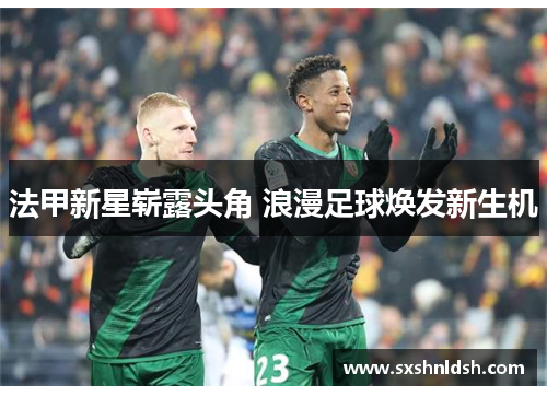 法甲新星崭露头角 浪漫足球焕发新生机