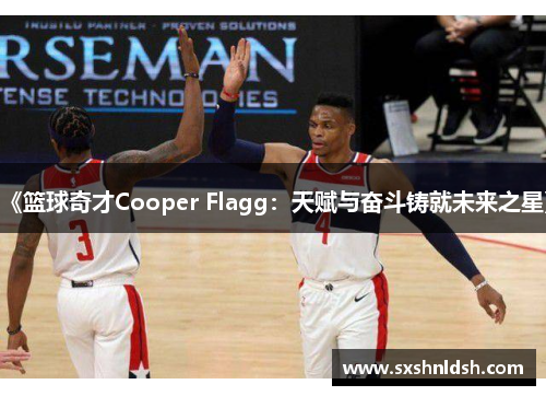 《篮球奇才Cooper Flagg:天赋与奋斗铸就未来之星》 《篮球奇才Cooper Flagg:天赋与奋斗铸就未来之星》
