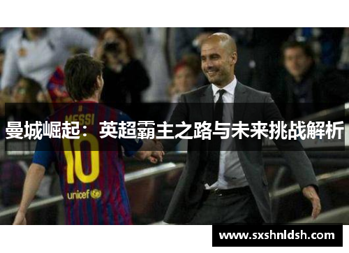 曼城崛起：英超霸主之路与未来挑战解析