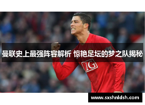 曼联史上最强阵容解析 惊艳足坛的梦之队揭秘