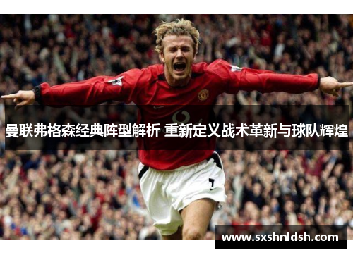 曼联弗格森经典阵型解析 重新定义战术革新与球队辉煌