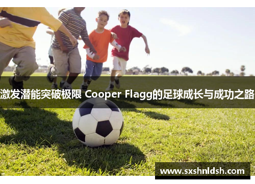 激发潜能突破极限 Cooper Flagg的足球成长与成功之路